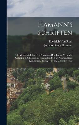 Hamann'S Schriften: Th. Metakritik ber Den Purismum Der Reinen Vernunft. Golgatha & Scheblimini. Fliegender Brief an Niemand Den Kundbaren. Briefe, 1784-88, Siebenter Theil - Hamann, Johann Georg, and Von Roth, Friedrich