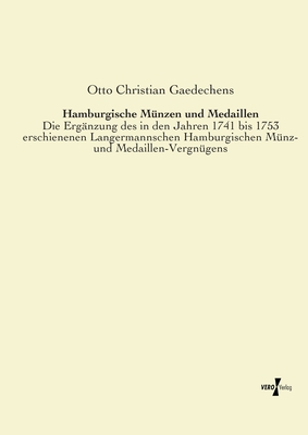 Hamburgische Mnzen und Medaillen: Die Ergnzung des in den Jahren 1741 bis 1753 erschienenen Langermannschen Hamburgischen Mnz- und Medaillen-Vergngens - Gaedechens, Otto Christian