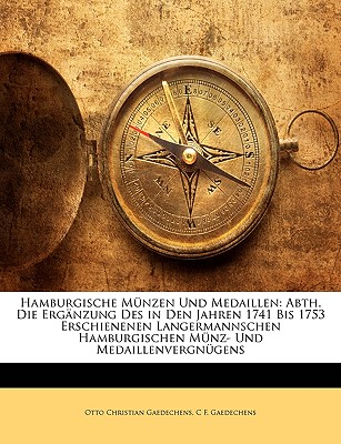 Hamburgische Munzen Und Medaillen: Abth. Die Erganzung Des in Den Jahren 1741 Bis 1753 Erschienenen Langermannschen Hamburgischen Munz- Und Medaillenvergnugens - Gaedechens, Otto Christian, and Gaedechens, C F