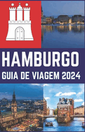 Hamburgo Guia de Viagem 2024: Seu extenso guia turstico para descobrir joias escondidas, artefatos culturais, histria, culinria e culinria, aventura na cidade de Hamburgo.