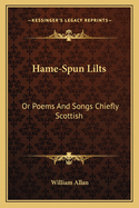 Hame-Spun Lilts: Or Poems and Songs Chiefly Scottish