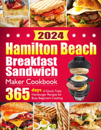 Hamilton Beach Breakfast Sandwich Maker Cookbook: 365 Days of Quick, Tasty Hamburger Recipes for Busy Beginners Cooking - Family-Friendly Muffins, Omelets, Healthy Egg Sandwich Maker Creations.