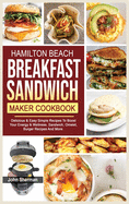 Hamilton Beach Breakfast Sandwich Maker Cookbook: Delicious & Easy Simple Recipes To Boost Your Energy & Wellness. Sandwich, Omelet, Burger Recipes And More.