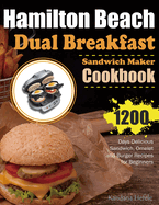 Hamilton Beach Dual Breakfast Sandwich Maker Cookbook: 1200 Days Delicious Sandwich, Omelet and Burger Recipes for Beginners