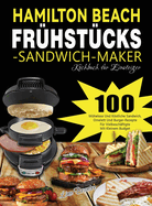 Hamilton Beach Fr?hst?cks-Sandwich-Maker Kochbuch f?r Einsteiger: 100 M?helose Und Kstliche Sandwich, Omelett Und Burger-Rezepte F?r Vielbesch?ftigte Mit Kleinem Budget