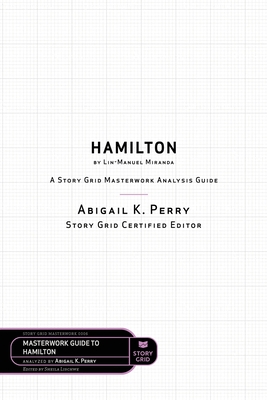 Hamilton by Lin-Manuel Miranda: A Story Grid Masterwork Analysis Guide - Lischwe, Sheila (Editor), and Perry, Abigail K