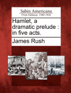 Hamlet, a Dramatic Prelude: In Five Acts.