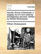 Hamlet, Prince of Denmark: A Tragedy. as It Is Now Acted by His Majesty's Servants. Written by William Shakespear.