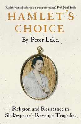 Hamlet's Choice: Religion and Resistance in Shakespeare's Revenge Tragedies - Lake, Peter