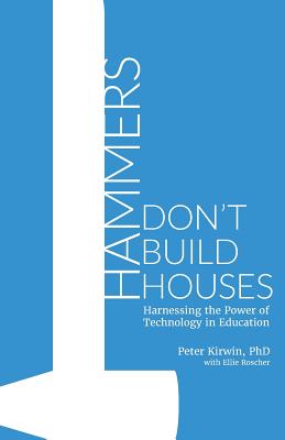 Hammers Don't Build Houses: Harnessing the Power of Technology in Education - Roscher, Ellie, and Kirwin Phd, Peter