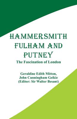 Hammersmith, Fulham and Putney: The Fascination of London - Mitton, Geraldine Edith, and Geikie, John Cunningham, and Besant, Walter, Sir (Editor)