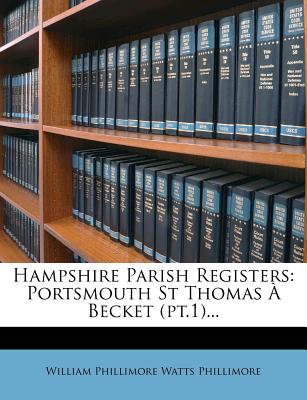 Hampshire Parish Registers: Portsmouth St Thomas a Becket (PT.1)... - Watts, William Phillimore (Creator), and William Phillimore Watts Phillimore (Creator)