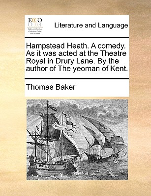 Hampstead Heath. a Comedy. as It Was Acted at the Theatre Royal in Drury Lane. by the Author of the Yeoman of Kent. - Baker, Thomas