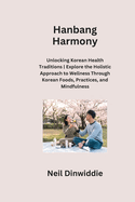 Hanbang Harmony: Unlocking Korean Health Traditions Explore the Holistic Approach to Wellness Through Korean Foods, Practices, and Mindfulness