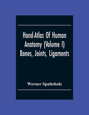 Hand-Atlas Of Human Anatomy (Volume I) Bones, Joints, Ligaments - Spalteholz, Werner