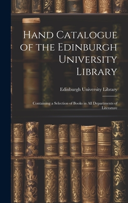 Hand Catalogue of the Edinburgh University Library: Containing a Selection of Books in All Departments of Literature - Edinburgh University Library (Creator)