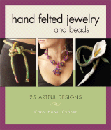 Hand Felted Jewelry and Beads: 25 Artful Designs