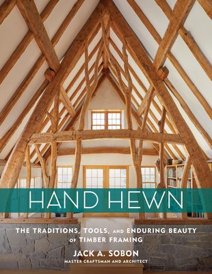Hand Hewn: The Traditions, Tools, and Enduring Beauty of Timber Framing - Sobon, Jack A