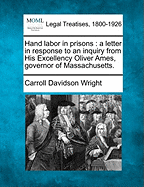 Hand Labor in Prisons: A Letter in Response to an Inquiry from His Excellency Oliver Ames, Governor of Massachusetts.