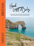 Hand Luggage Only: Great Britain: Explore the Best Coastal Walks, Castles, Road Trips, City Jaunts and Surprising Spots Across England, Scotland and Wales