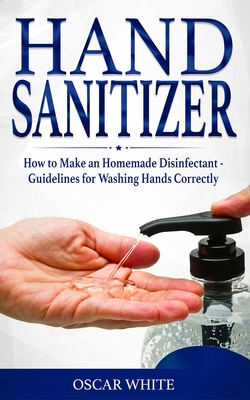 Hand Sanitizer: How to Make an Homemade Disinfectant - Guidelines for Washing Hands Correctly - White, Oscar