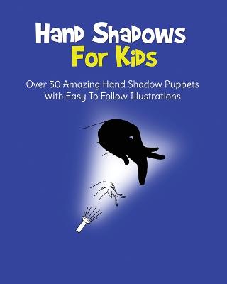 Hand Shadows For Kids: Over 30 Amazing Hand Shadow Puppets With Easy To Follow Illustrations - Books, H S