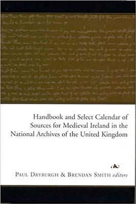 Handbook and Select Calendar of Sources for Medieval Ireland in the National Archives of the United Kingdom - Dryburgh, Paul (Editor), and Smith, Brendan (Editor)