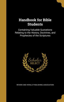 Handbook for Bible Students: Containing Valuable Quotations Relating to the History, Doctrines, and Prophecies of the Scriptures - Review and Herald Publishing Association (Creator)