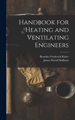 Handbook for Heating and Ventilating Engineers - Hoffman, James David, and Raber, Benedict Frederick