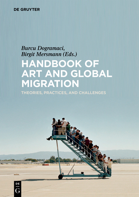 Handbook of Art and Global Migration: Theories, Practices, and Challenges - Dogramaci, Burcu (Editor), and Mersmann, Birgit (Editor)