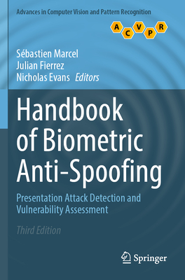 Handbook of Biometric Anti-Spoofing: Presentation Attack Detection and Vulnerability Assessment - Marcel, Sbastien (Editor), and Fierrez, Julian (Editor), and Evans, Nicholas (Editor)