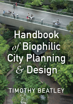 Handbook of Biophilic City Planning & Design - Beatley, Timothy, Professor