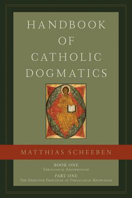 Handbook of Catholic Dogmatics 1.1 - Scheeben, Matthias Joseph, and Miller, Michael J (Translated by), and Scheeben, Matthias J