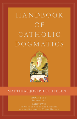 Handbook of Catholic Dogmatics 5.2: Book Five Soteriology Part Two the Work of Christ the Redeemer and the Role of His Virgin Mother - Scheeben, Matthias Joseph