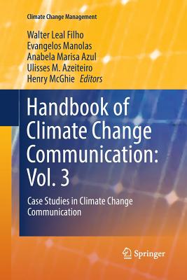 Handbook of Climate Change Communication: Vol. 3: Case Studies in Climate Change Communication - Leal Filho, Walter (Editor), and Manolas, Evangelos (Editor), and Azul, Anabela Marisa (Editor)