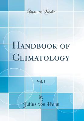 Handbook of Climatology, Vol. 1 (Classic Reprint) - Hann, Julius Von