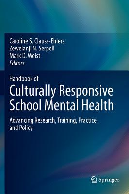 Handbook of Culturally Responsive School Mental Health: Advancing Research, Training, Practice, and Policy - Clauss-Ehlers, Caroline S. (Editor), and Serpell, Zewelanji N. (Editor), and Weist, Mark D. (Editor)