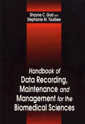 Handbook of Data Recording, Maintenance, and Management for the Biomedical Sciences - Gad, Shayne C, and Taulbee, Stephanie M