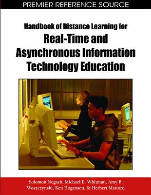 Handbook of Distance Learning for Real-Time and Asynchronous Information Technology Education - Negash, Solomon (Editor), and Whitman, Michael (Editor), and Woszczynski, Amy (Editor)