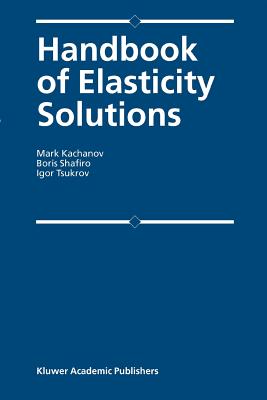 Handbook of Elasticity Solutions - Kachanov, Mark L., and Shafiro, B., and Tsukrov, I.