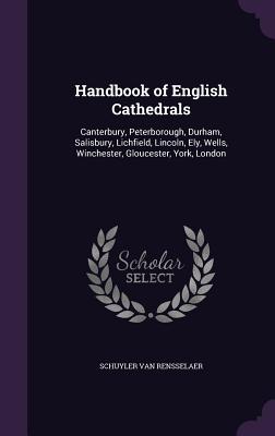 Handbook of English Cathedrals: Canterbury, Peterborough, Durham, Salisbury, Lichfield, Lincoln, Ely, Wells, Winchester, Gloucester, York, London - Van Rensselaer, Schuyler