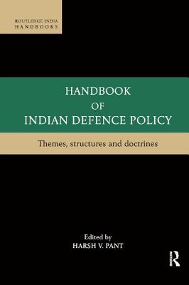 Handbook of Indian Defence Policy: Themes, Structures and Doctrines - Pant, Harsh V. (Editor)