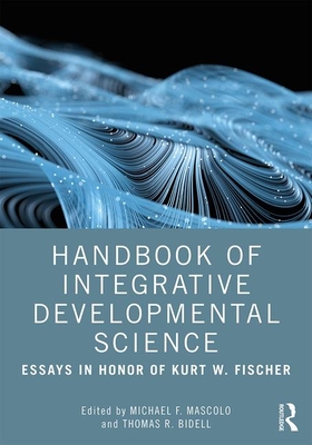 Handbook of Integrative Developmental Science: Essays in Honor of Kurt W. Fischer - Mascolo, Michael F (Editor), and Bidell, Thomas R (Editor)