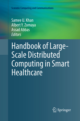 Handbook of Large-Scale Distributed Computing in Smart Healthcare - Khan, Samee U. (Editor), and Zomaya, Albert Y. (Editor), and Abbas, Assad (Editor)