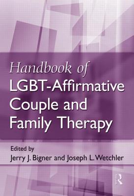 Handbook of Lgbt-Affirmative Couple and Family Therapy - Bigner, Jerry J (Editor), and Wetchler, Joseph L, PhD (Editor)