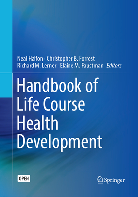 Handbook of Life Course Health Development - Halfon, Neal (Editor), and Forrest, Christopher B. (Editor), and Lerner, Richard M. (Editor)