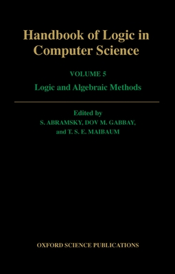 Handbook of Logic in Computer Science: Volume 5: Logic and Algebraic Methods - Abramsky, Samson, and Gabbay, Dov M, and Maibaum, T S