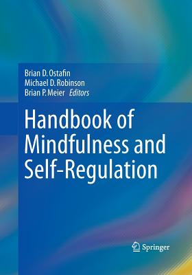 Handbook of Mindfulness and Self-Regulation - Ostafin, Brian D (Editor), and Robinson, Michael D (Editor), and Meier, Brian P (Editor)