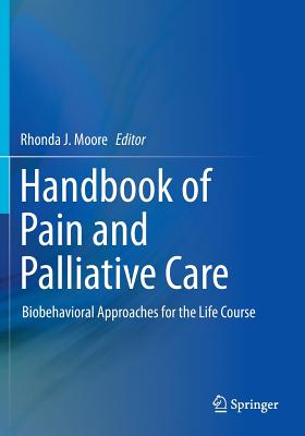 Handbook of Pain and Palliative Care: Biobehavioral Approaches for the Life Course - Moore, Rhonda J (Editor)