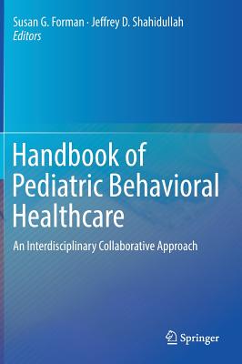 Handbook of Pediatric Behavioral Healthcare: An Interdisciplinary Collaborative Approach - Forman, Susan G (Editor), and Shahidullah, Jeffrey D (Editor)